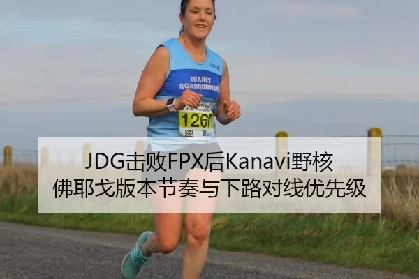 JDG击败FPX后Kanavi野核佛耶戈版本节奏与下路对线优先级
